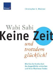 Wabi Sabi - Keine Zeit und trotzdem glücklich: Wie Sie die Kostbarkeit des Augenblicks entdecken und Ihren Rhythmus finden