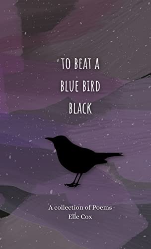 to beat a blue bird black: a collection of poems