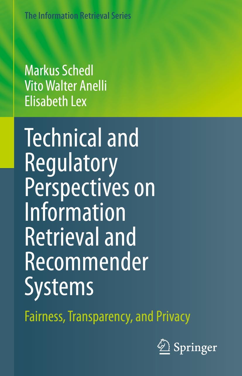 Technical and Regulatory Perspectives on Information Retrieval and Recommender Systems: Fairness, Transparency, and Privacy (The Information Retrieval Series, 50, Band 50)