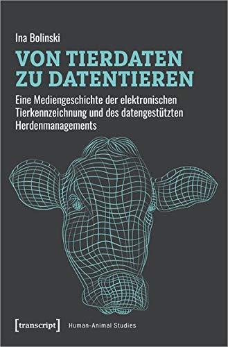 Von Tierdaten zu Datentieren: Eine Mediengeschichte der elektronischen Tierkennzeichnung und des datengestützten Herdenmanagements (Human-Animal Studies, Bd. 26)