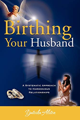 Birthing Your Husband: A Systematic Approach to Harmonious Relationships