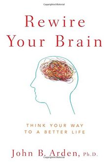 Rewire Your Brain: Think Your Way to a Better Life