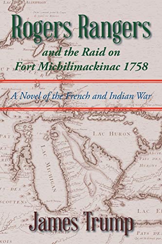 Rogers Rangers and the Raid on Fort Michilimackinac 1758: A Novel of the French and Indian War