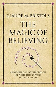 Claude M. Bristol's The Magic of Believing: A Modern-Day Interpretation Of Self-Help Classic: A modern-day interpretation of a self-help classic (Infinite Success)