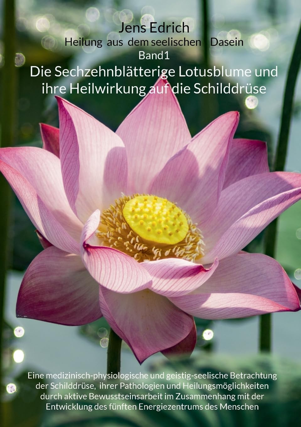 Die Sechzehnblätterige Lotusblume und ihre Heilwirkung auf die Schilddrüse: Eine medizinisch-physiologische und geistig-seelische Betrachtung der ... Menschen (Heilung aus dem seelischen Dasein)