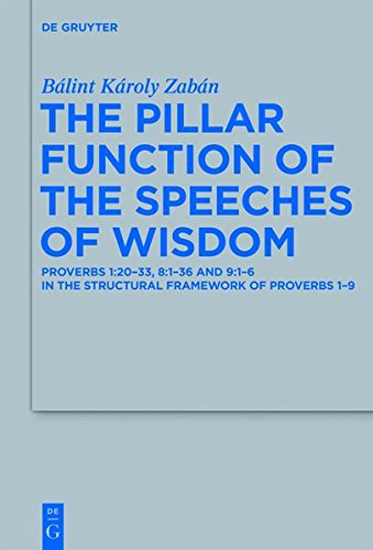 The Pillar Function of the Speeches of Wisdom: Proverbs 1:20-33, 8:1-36 and 9:1-6 in the Structural Framework of Proverbs 1-9 (Beihefte zur ... die alttestamentliche Wissenschaft, Band 429)