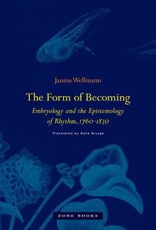 The Form of Becoming - Embryology and the Epistemology of Rhythm, 1760-1830 (Zone Books)