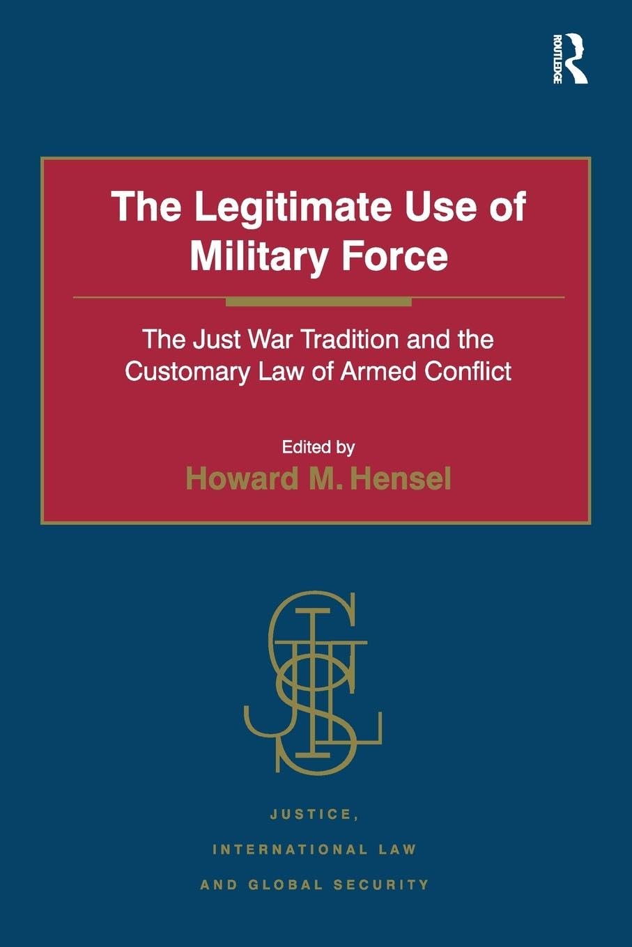 unbekannt The Legitimate Use Of Military Force, The Just War Tradition And The Customary Law Of Armed Conflict (Justice, International Law And Global Security)
