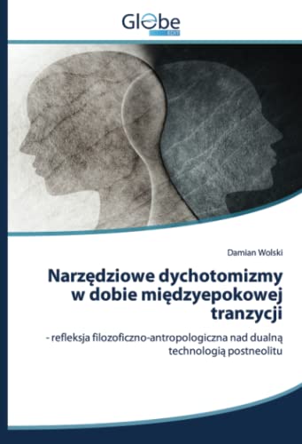 Narzędziowe dychotomizmy w dobie międzyepokowej tranzycji: - refleksja filozoficzno-antropologiczna nad dualną technologią postneolitu: - refleksja ... nad dualn¿ technologi¿ postneolitu
