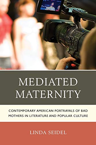 Mediated Maternity: Contemporary American Portrayals of Bad Mothers in Literature and Popular Culture