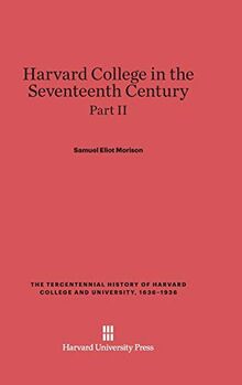Harvard College in the Seventeenth Century, Part II, The Tercentennial History of Harvard College and University, 1636-1936