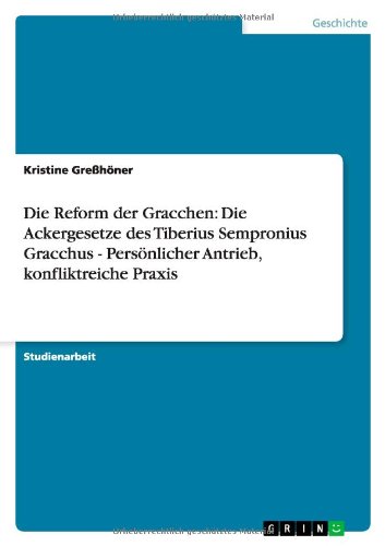 Die Reform der Gracchen: Die Ackergesetze des Tiberius Sempronius Gracchus - Persönlicher Antrieb, konfliktreiche Praxis