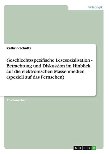 Geschlechtsspezifische Lesesozialisation - Betrachtung und Diskussion im Hinblick auf die elektronischen Massenmedien (speziell auf das Fernsehen)