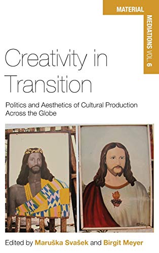 Creativity in Transition: Politics and Aesthetics of Cultural Production Across the Globe (Material Mediations: People and Things in a World of Movement, Band 6)