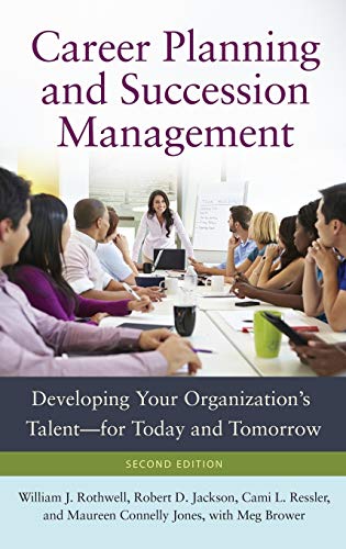 Career Planning and Succession Management: Developing Your Organization's Talentâ¿for Today and Tomorrow