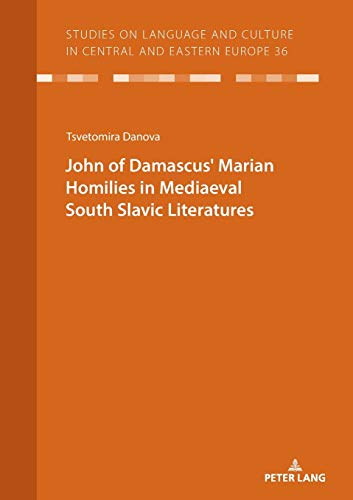 JOHN OF DAMASCUSʼ MARIAN HOMILIES IN MEDIAEVAL SOUTH SLAVIC LITERATURES (Studies on Language and Culture in Central and Eastern Europe, Band 36)