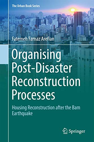 Organising Post-Disaster Reconstruction Processes: Housing Reconstruction after the Bam Earthquake (The Urban Book Series)