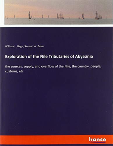 Exploration of the Nile Tributaries of Abyssinia: the sources, supply, and overflow of the Nile, the country, people, customs, etc.