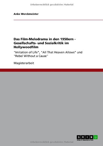 Das Film-Melodrama in den 1950ern - Gesellschafts- und Sozialkritik im Hollywoodfilm: Imitation of Life, All That Heaven Allows und Rebel Without a Cause
