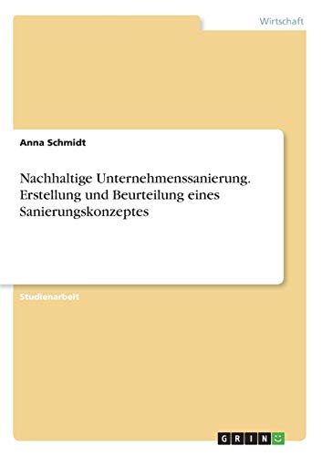 Nachhaltige Unternehmenssanierung. Erstellung und Beurteilung eines Sanierungskonzeptes