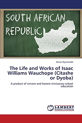 The Life and Works of Isaac Williams Wauchope (Citashe or Dyoba): A product of sincere and honest missionary school education