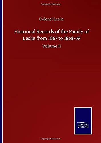 Historical Records of the Family of Leslie from 1067 to 1868-69: Volume II
