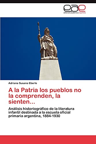 A la Patria los pueblos no la comprenden, la sienten...: Análisis historiográfico de la literatura infantil destinada a la escuela oficial primaria argentina, 1884-1930