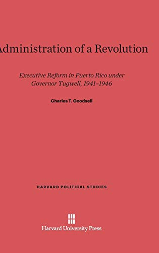 Administration of a Revolution: Executive Reform in Puerto Rico under Governor Tugwell, 1941-1946 (Harvard Political Studies, Band 15)