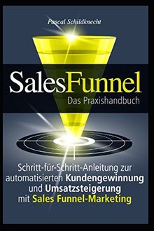 Sales Funnel Marketing: Schritt-für-Schritt-Anleitung zur automatisierten Kundengewinnung und Umsatzsteigerung mit Sales Funnel-Marketing