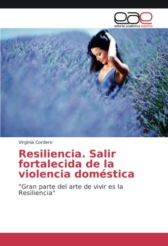 Resiliencia. Salir fortalecida de la violencia doméstica: Gran parte del arte de vivir es la Resiliencia