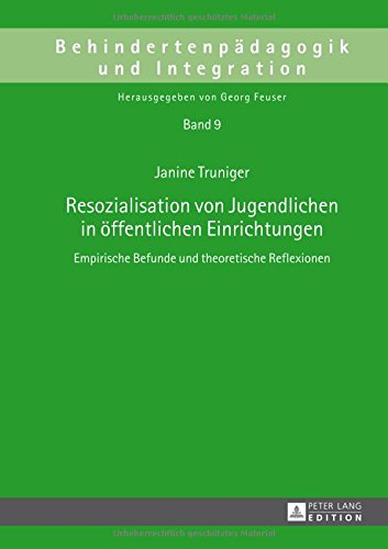 Resozialisation von Jugendlichen in öffentlichen Einrichtungen: Empirische Befunde und theoretische Reflexionen (Behindertenpädagogik und Integration)