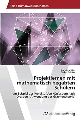 Projektlernen mit mathematisch begabten Schülern: am Beispiel des Projekts Von Königsberg nach Dresden - Anwendung der Graphentheorie