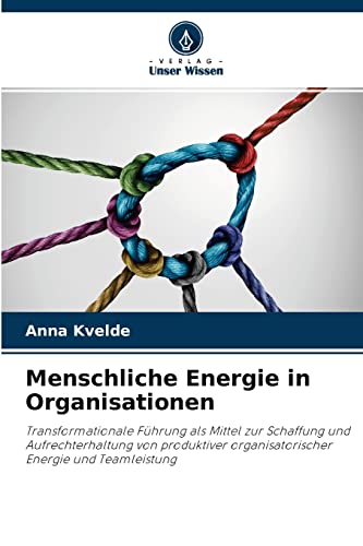 Menschliche Energie in Organisationen: Transformationale Führung als Mittel zur Schaffung und Aufrechterhaltung von produktiver organisatorischer Energie und Teamleistung