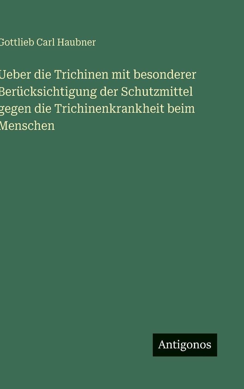 Ueber die Trichinen mit besonderer Berücksichtigung der Schutzmittel gegen die Trichinenkrankheit beim Menschen