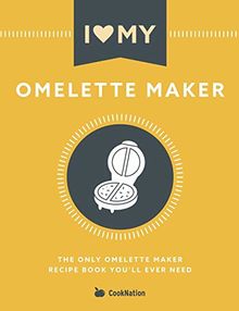 I Love My Omelette Maker: The Only Omelette Maker Recipe Book You'll Ever Need