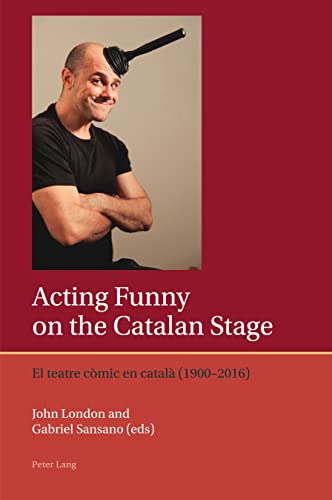 Acting Funny on the Catalan Stage: El teatre còmic en català (1900–2016) (Iberian and Latin American Studies: The Arts, Literature, and Identity, Band 11)