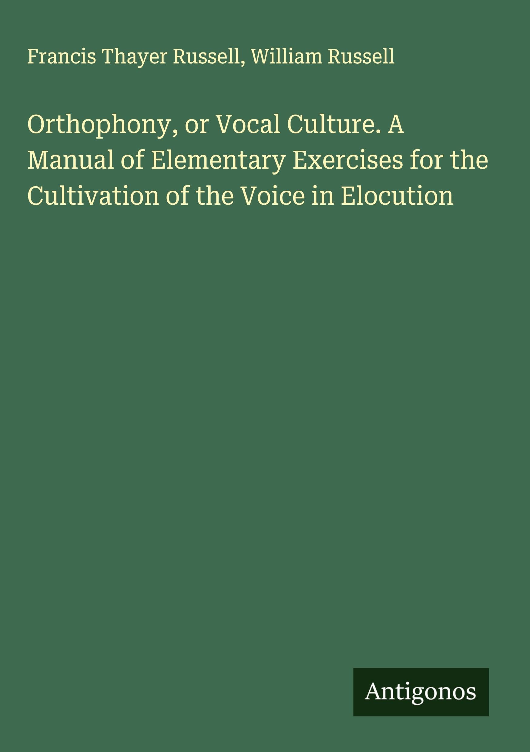 Orthophony, or Vocal Culture. A Manual of Elementary Exercises for the Cultivation of the Voice in Elocution