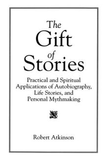 The Gift of Stories: Practical and Spiritual Applications of Autobiography, Life Stories, and Personal Mythmaking