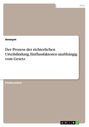 Der Prozess der richterlichen Urteilsfindung. Einflussfaktoren unabhängig vom Gesetz