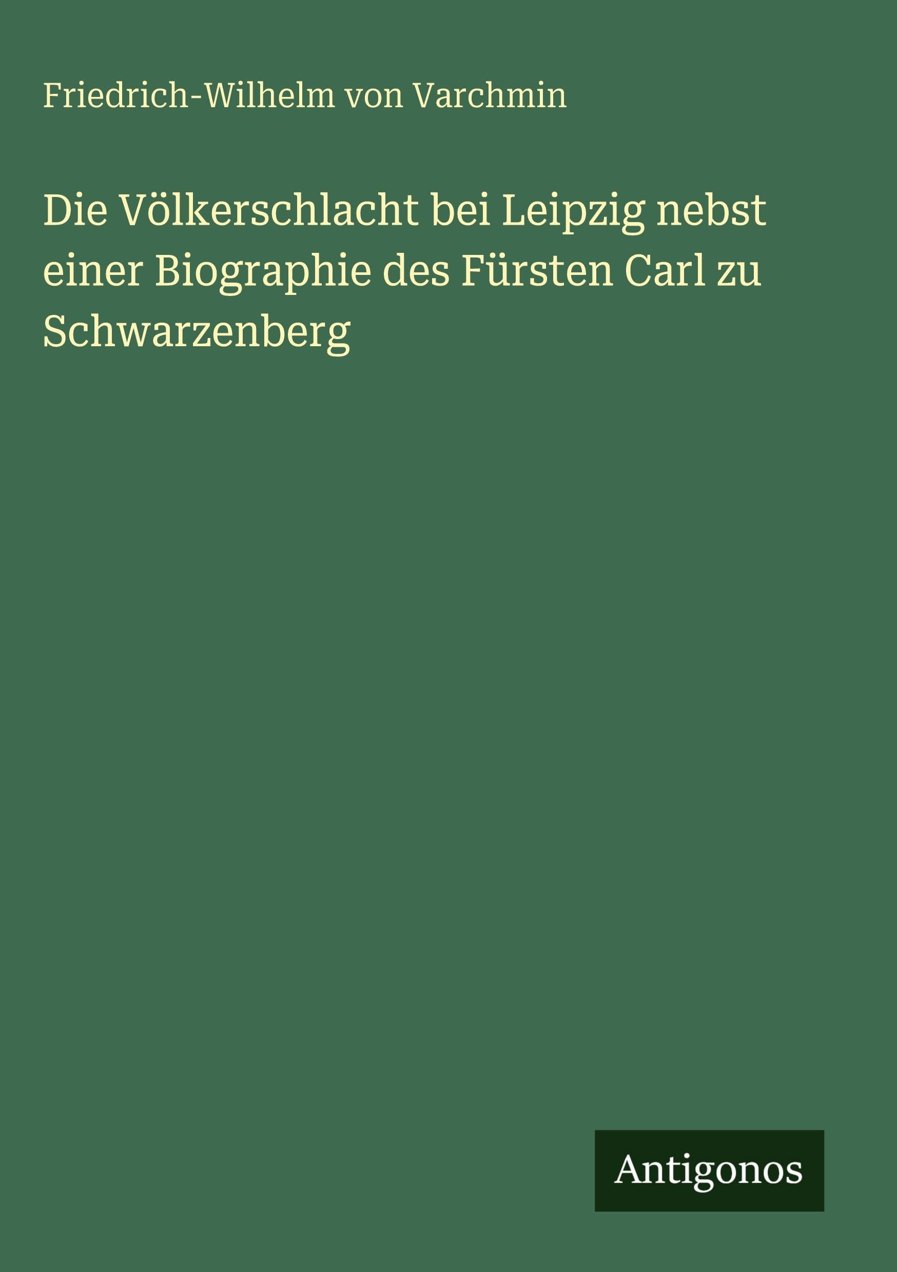 Die Völkerschlacht bei Leipzig nebst einer Biographie des Fürsten Carl zu Schwarzenberg