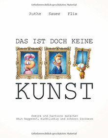Ruthe, Sauer, Flix - Das ist doch keine Kunst: Comics und Cartoons zwischen Shit happens, Nichtlustig und Schönen Töchtern