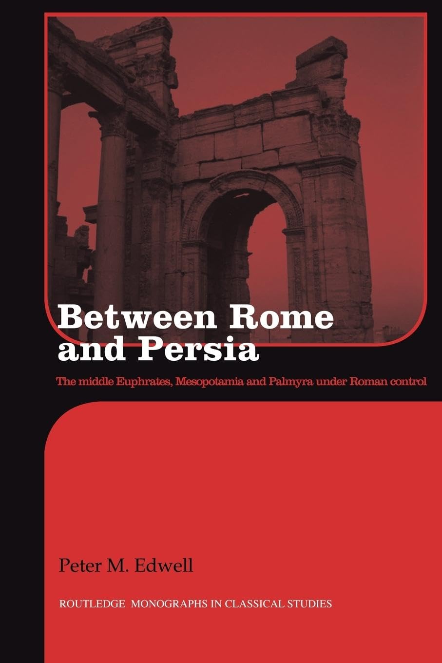 Between Rome and Persia: The Middle Euphrates, Mesopotamia and Palmyra Under Roman Control (Routledge Monographs in Classical Studies)