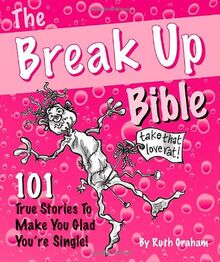 The Break Up Bible: 101 True Stories to Make You Glad You're Single