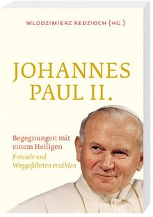 Johannes Paul II.: Begegnungen mit einem Heiligen Freunde und Weggefährten erzählen