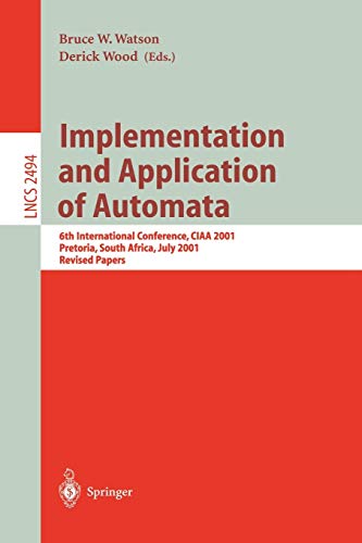 Implementation and Application of Automata: 6th International Conference, CIAA 2001, Pretoria, South Africa, July 23-25, 2001. Revised Papers (Lecture Notes in Computer Science, 2494, Band 2494)