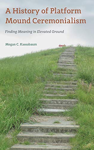 A History of Platform Mound Ceremonialism: Finding Meaning in Elevated Ground (Florida Museum of Natural History: Ripley P. Bullen)