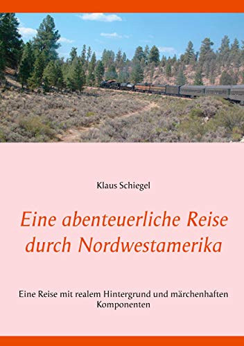 Eine abenteuerliche Reise durch Nordwestamerika: Eine Reise mit realem Hintergrund und märchenhaften Komponenten