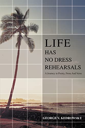 LIFE HAS NO DRESS REHEARSALS: A Journey in Poetry, Prose And Verse