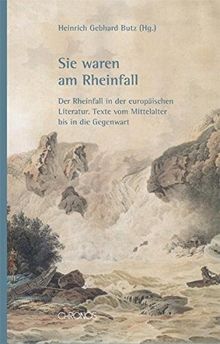 Sie waren am Rheinfall: Der Rheinfall in der europäischen Literatur. Texte vom Mittelalter bis in die Gegenwart