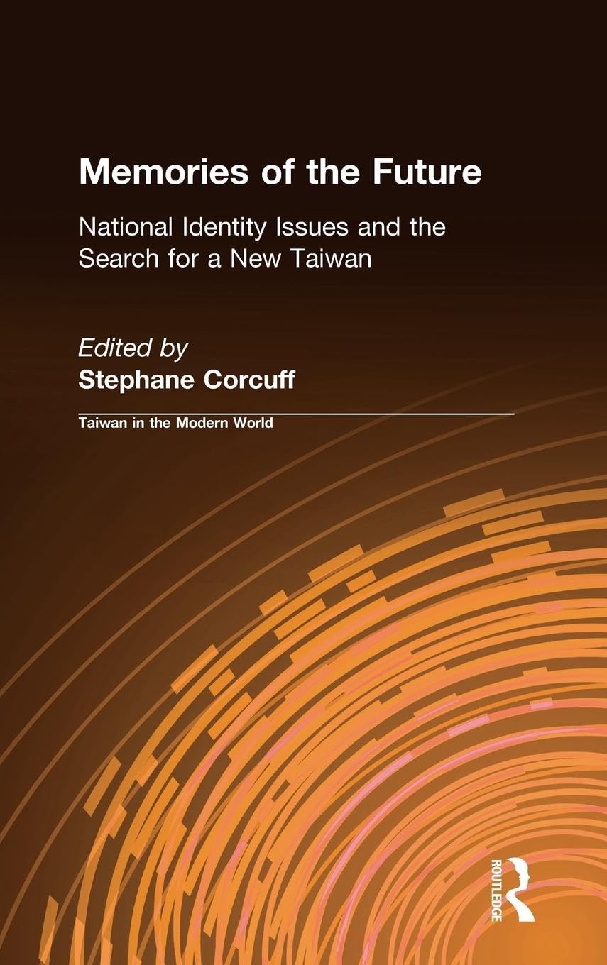 Memories of the Future: National Identity Issues and the Search for a New Taiwan (Taiwan in the Modern World)